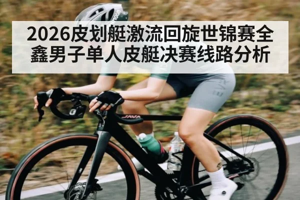 2026皮划艇激流回旋世锦赛全鑫男子单人皮艇决赛线路分析