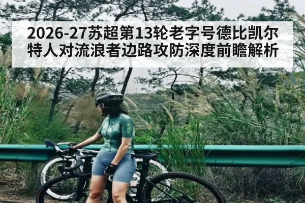 2026-27苏超第13轮老字号德比凯尔特人对流浪者边路攻防深度前瞻解析